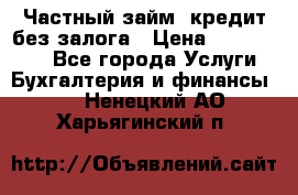 Частный займ, кредит без залога › Цена ­ 1 500 000 - Все города Услуги » Бухгалтерия и финансы   . Ненецкий АО,Харьягинский п.